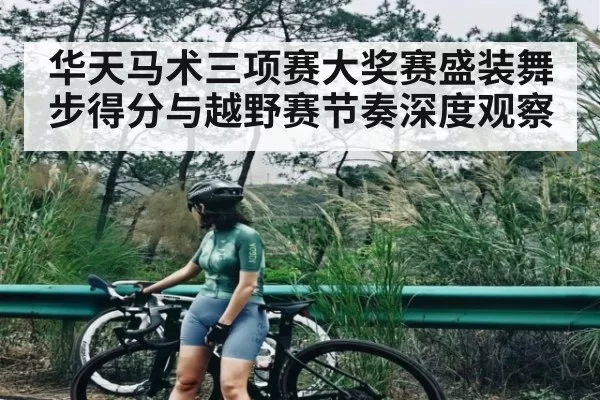 华天马术三项赛大奖赛盛装舞步得分与越野赛节奏深度观察